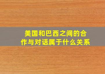 美国和巴西之间的合作与对话属于什么关系