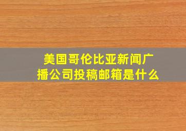 美国哥伦比亚新闻广播公司投稿邮箱是什么