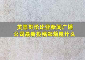 美国哥伦比亚新闻广播公司最新投稿邮箱是什么