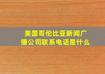 美国哥伦比亚新闻广播公司联系电话是什么