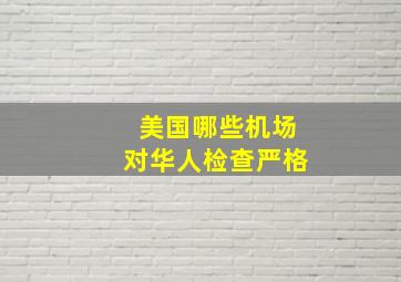 美国哪些机场对华人检查严格