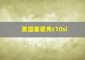 美国塞诺秀c10si