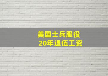 美国士兵服役20年退伍工资