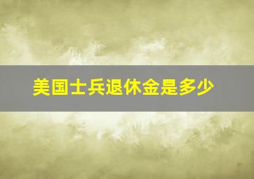 美国士兵退休金是多少