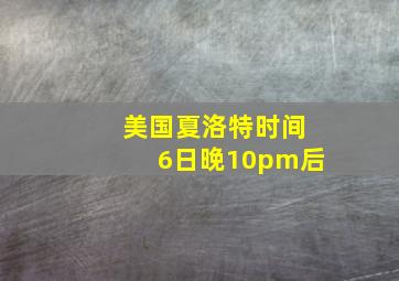 美国夏洛特时间6日晚10pm后