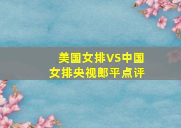 美国女排VS中国女排央视郎平点评