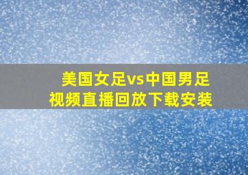 美国女足vs中国男足视频直播回放下载安装