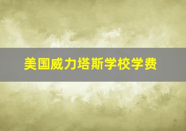 美国威力塔斯学校学费