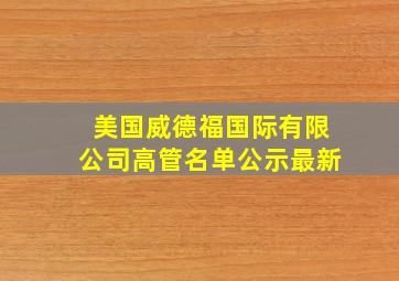 美国威德福国际有限公司高管名单公示最新