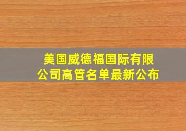 美国威德福国际有限公司高管名单最新公布