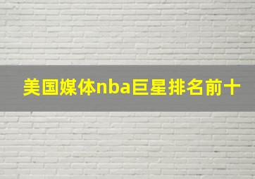 美国媒体nba巨星排名前十