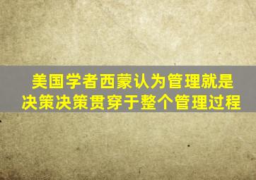 美国学者西蒙认为管理就是决策决策贯穿于整个管理过程