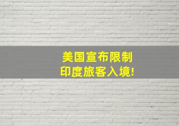 美国宣布限制印度旅客入境!