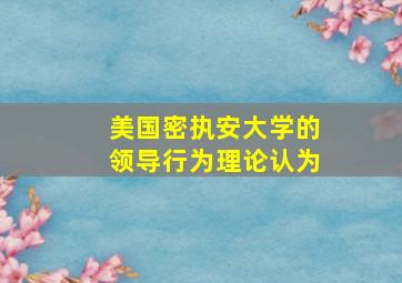 美国密执安大学的领导行为理论认为