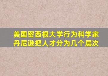 美国密西根大学行为科学家丹尼逊把人才分为几个层次