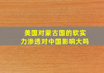 美国对蒙古国的软实力渗透对中国影响大吗