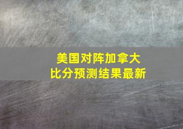 美国对阵加拿大比分预测结果最新