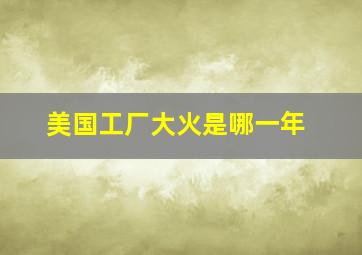 美国工厂大火是哪一年