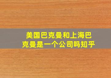 美国巴克曼和上海巴克曼是一个公司吗知乎