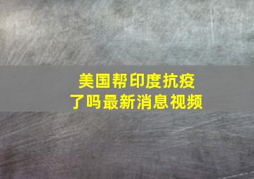 美国帮印度抗疫了吗最新消息视频