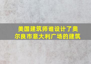 美国建筑师谁设计了奥尔良市意大利广场的建筑