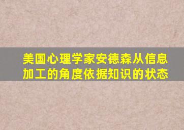 美国心理学家安德森从信息加工的角度依据知识的状态