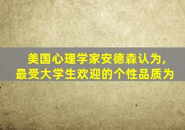 美国心理学家安德森认为,最受大学生欢迎的个性品质为