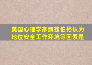 美国心理学家赫兹伯格认为地位安全工作环境等因素是