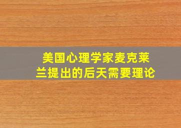 美国心理学家麦克莱兰提出的后天需要理论