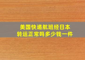 美国快递航班经日本转运正常吗多少钱一件