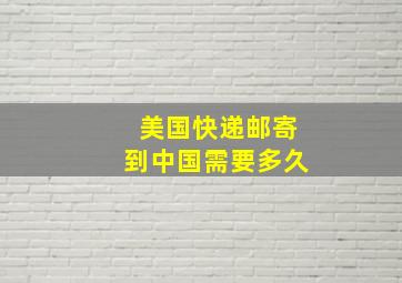 美国快递邮寄到中国需要多久