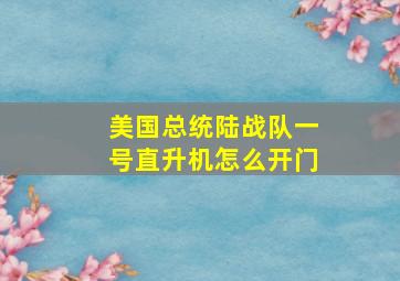 美国总统陆战队一号直升机怎么开门