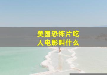 美国恐怖片吃人电影叫什么