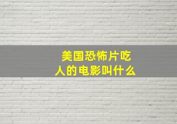 美国恐怖片吃人的电影叫什么