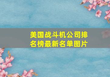 美国战斗机公司排名榜最新名单图片