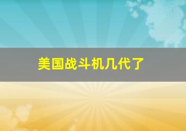 美国战斗机几代了