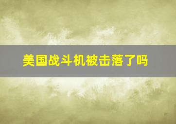 美国战斗机被击落了吗