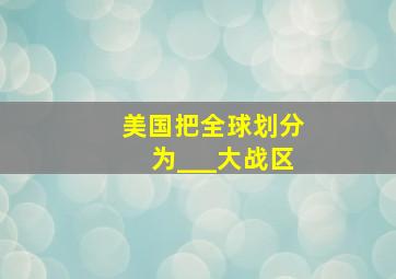 美国把全球划分为___大战区