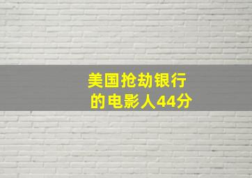 美国抢劫银行的电影人44分