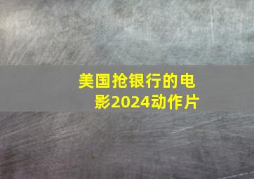 美国抢银行的电影2024动作片