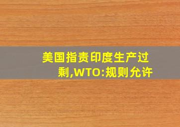 美国指责印度生产过剩,WTO:规则允许