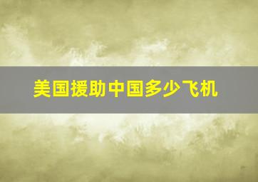 美国援助中国多少飞机