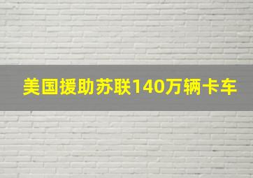 美国援助苏联140万辆卡车