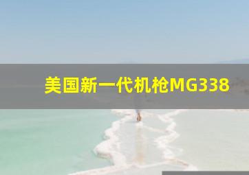 美国新一代机枪MG338