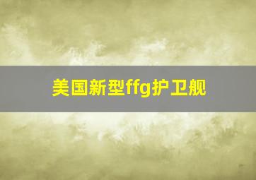 美国新型ffg护卫舰