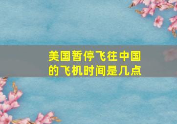 美国暂停飞往中国的飞机时间是几点