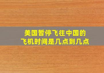 美国暂停飞往中国的飞机时间是几点到几点