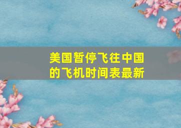 美国暂停飞往中国的飞机时间表最新