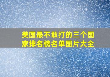 美国最不敢打的三个国家排名榜名单图片大全