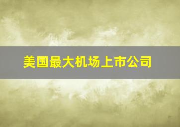 美国最大机场上市公司